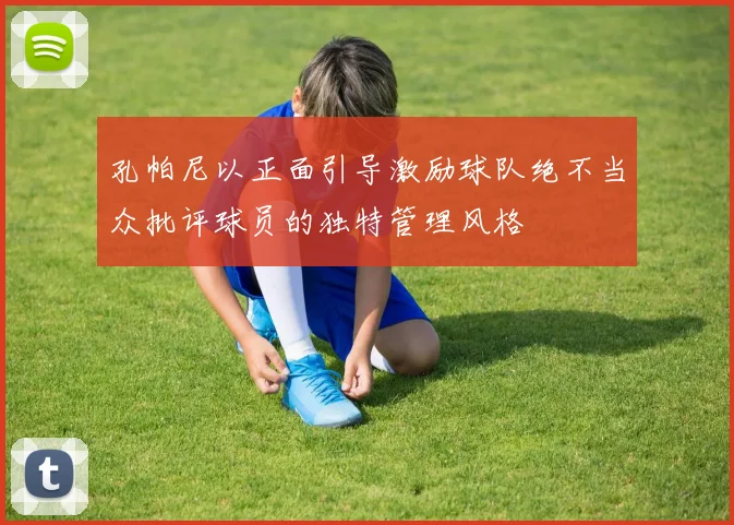 孔帕尼以正面引导激励球队绝不当众批评球员的独特管理风格