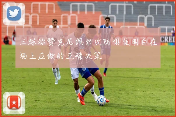 三球称赞克尼佩尔攻防俱佳明白在场上应做的正确决策