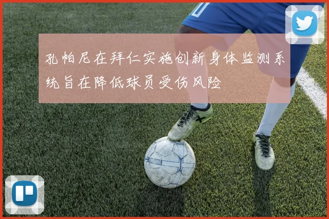孔帕尼在拜仁实施创新身体监测系统旨在降低球员受伤风险