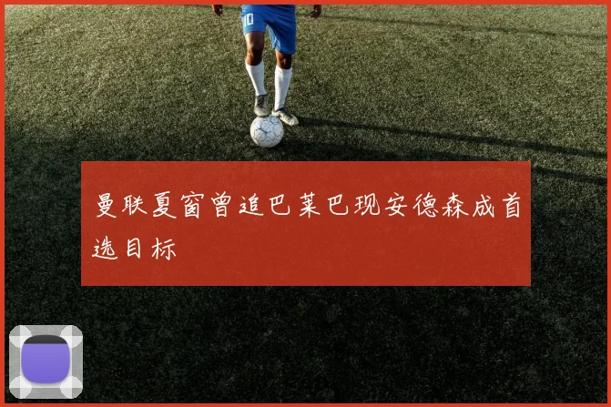 曼联夏窗曾追巴莱巴现安德森成首选目标