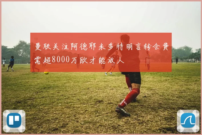 曼联关注阿德耶米多特明言转会费需超8000万欧才能放人