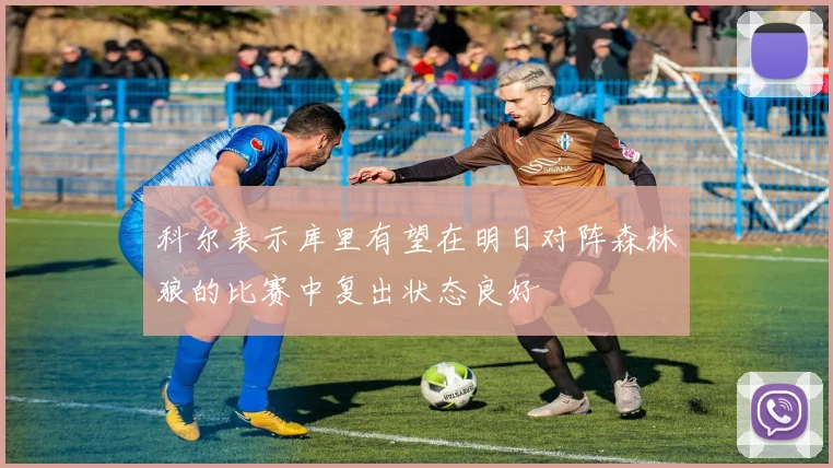 科尔表示库里有望在明日对阵森林狼的比赛中复出状态良好