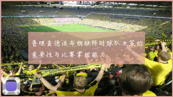 普理查德谈布朗缺阵时球队决策的重要性与比赛掌控能力