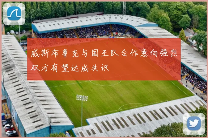 威斯布鲁克与国王队合作意向强烈双方有望达成共识