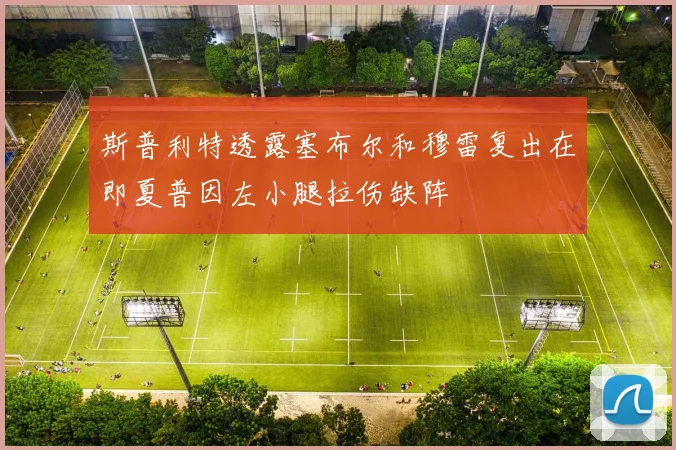 斯普利特透露塞布尔和穆雷复出在即夏普因左小腿拉伤缺阵